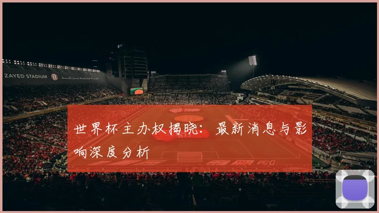 世界杯主办权揭晓：最新消息与影响深度分析