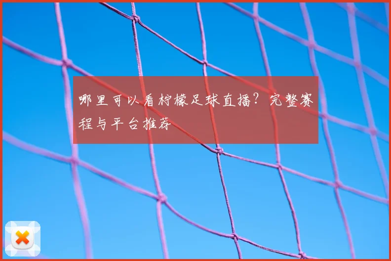 哪里可以看柠檬足球直播？完整赛程与平台推荐