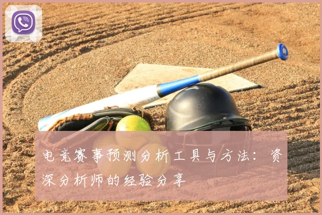 电竞赛事预测分析工具与方法：资深分析师的经验分享