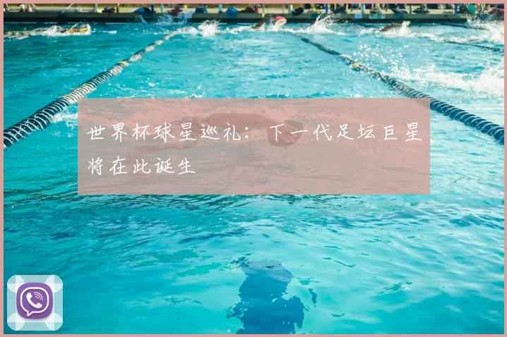 世界杯球星巡礼：下一代足坛巨星将在此诞生