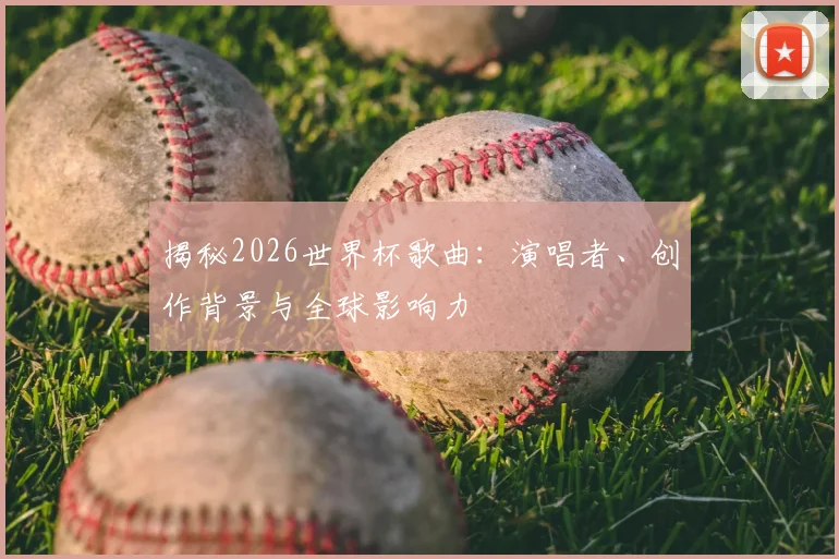 揭秘2026世界杯歌曲：演唱者、创作背景与全球影响力
