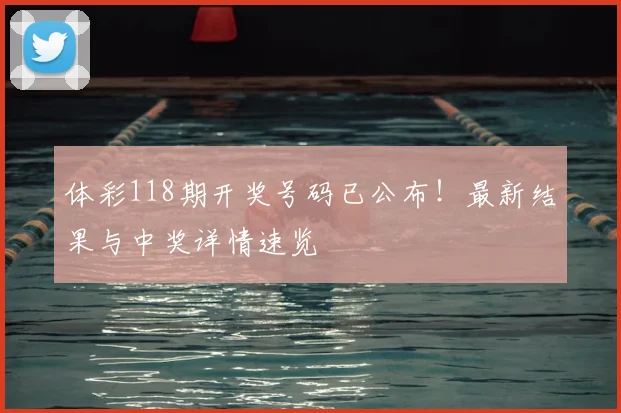 体彩118期开奖号码已公布！最新结果与中奖详情速览