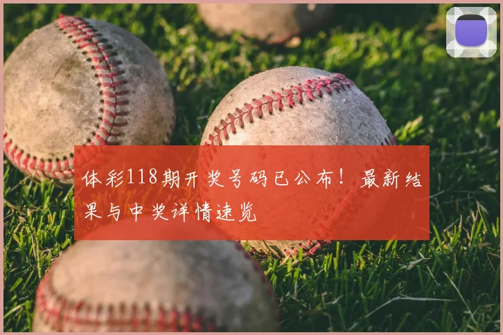 体彩118期开奖号码已公布!最新结果与中奖详情速览