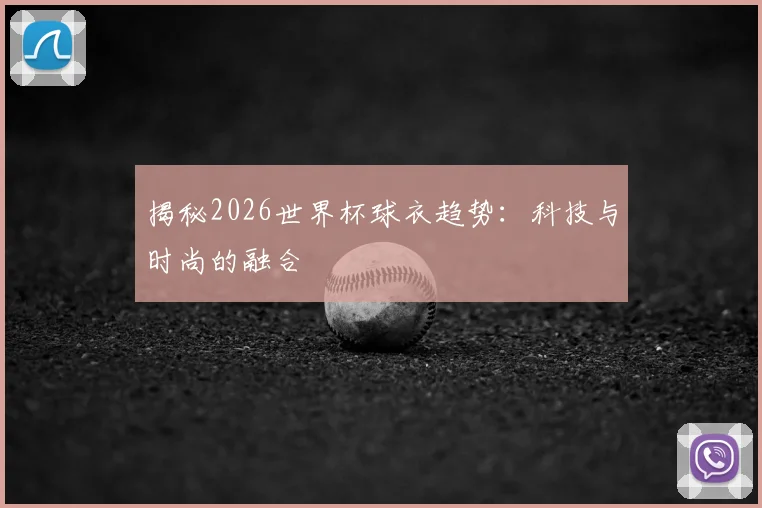 揭秘2026世界杯球衣趋势：科技与时尚的融合