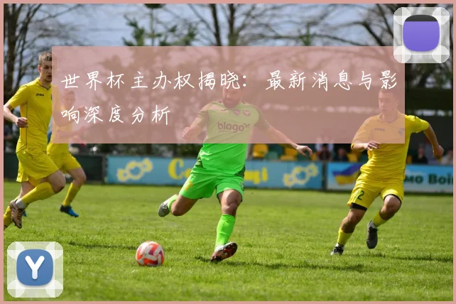 世界杯主办权揭晓：最新消息与影响深度分析