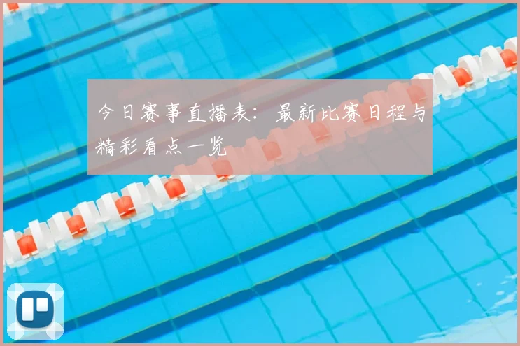 今日赛事直播表：最新比赛日程与精彩看点一览
