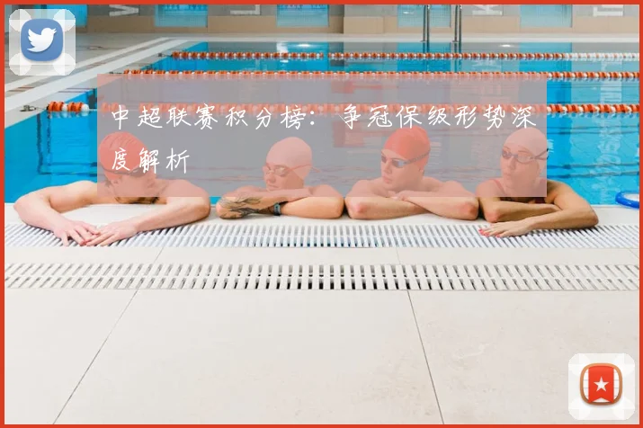 中超联赛积分榜:争冠保级形势深度解析