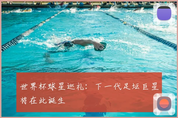 世界杯球星巡礼：下一代足坛巨星将在此诞生