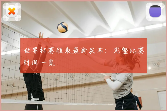 世界杯赛程表最新发布：完整比赛时间一览