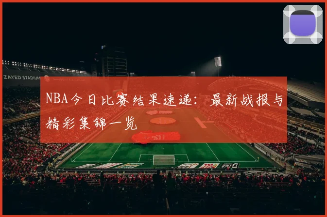 NBA今日比赛结果速递：最新战报与精彩集锦一览